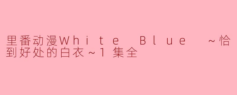 里番动漫White Blue ～恰到好处的白衣～1集全